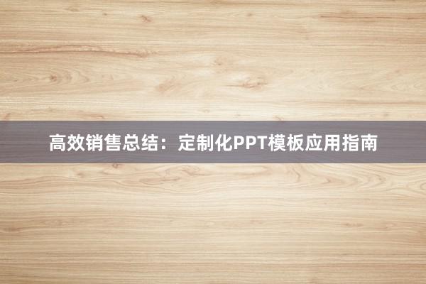 高效销售总结：定制化PPT模板应用指南