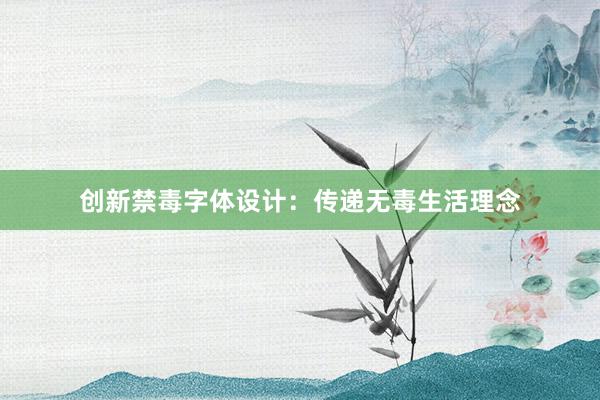 创新禁毒字体设计：传递无毒生活理念