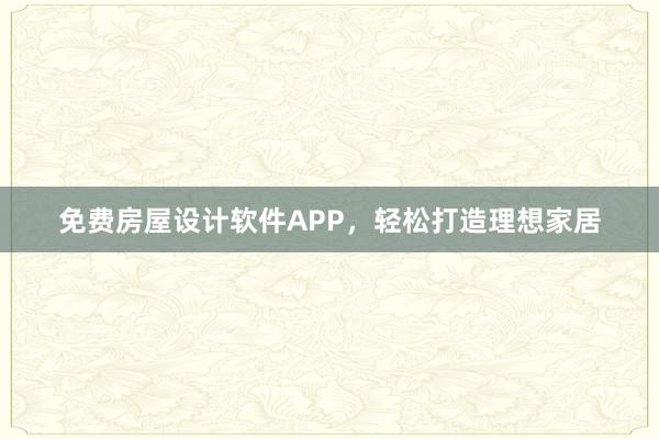 免费房屋设计软件APP，轻松打造理想家居